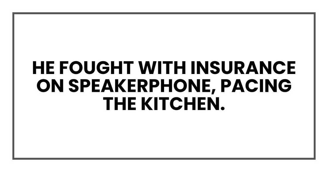 He fought with insurance on speakerphone, pacing the kitchen. He fought with insurance on speakerphone, pacing the kitchen.
