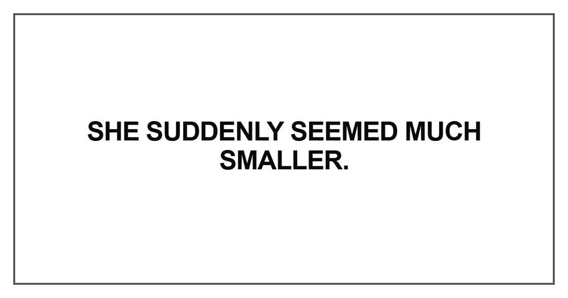 She suddenly seemed much smaller She suddenly seemed much smaller