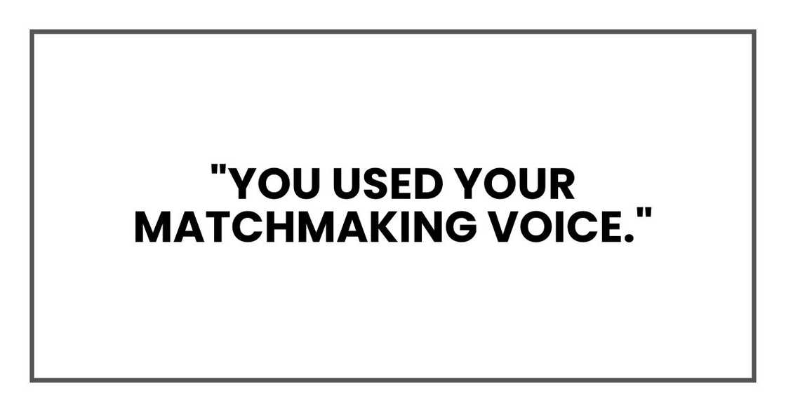 "You used your matchmaking voice." "You used your matchmaking voice."