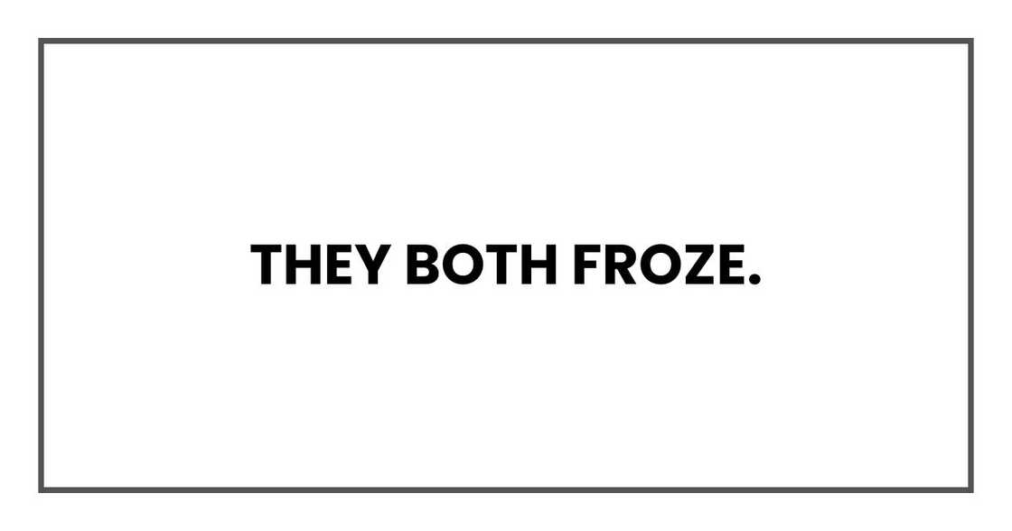 THEY BOTH FROZE THEY BOTH FROZE