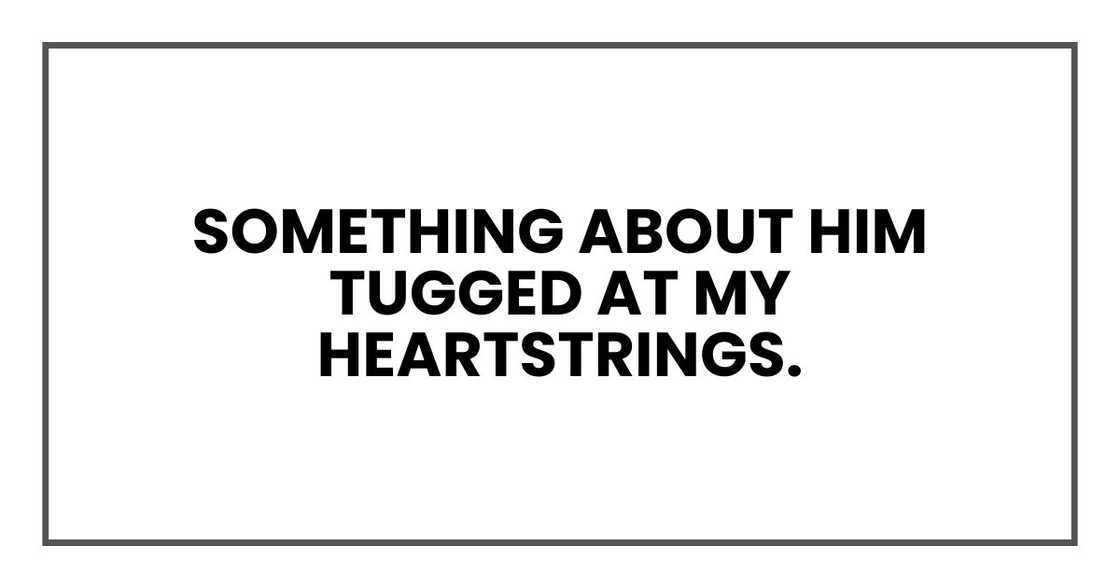 Something about him tugged at my heartstrings.