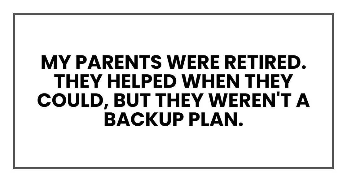 My parents were retired. They helped when they could, but they weren't a backup plan.
