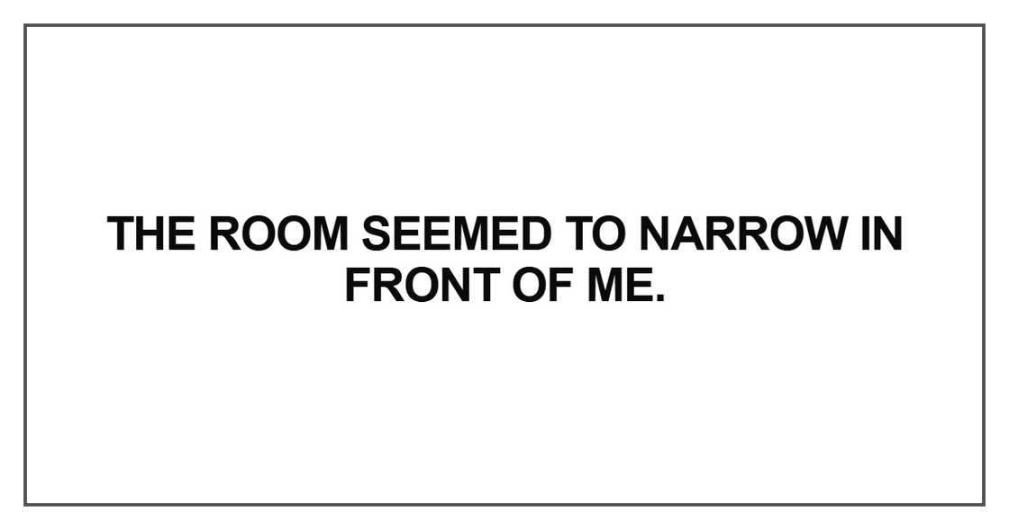 The room seemed to narrow The room seemed to narrow