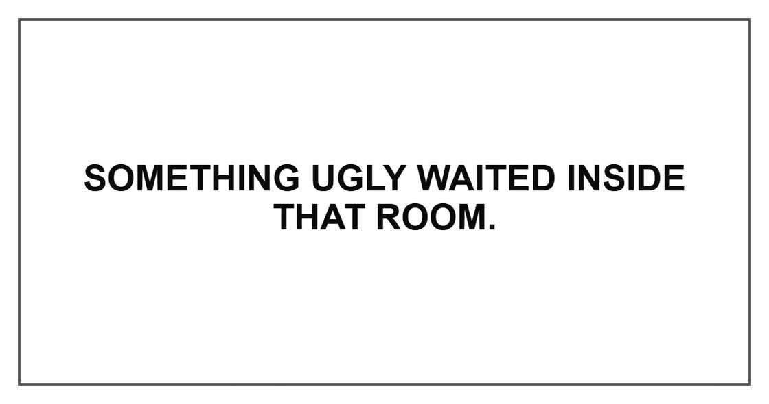Something ugly waited inside that room.