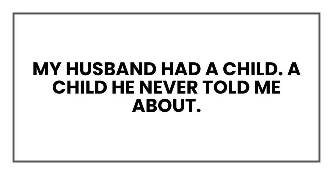 My husband had a child. A child he never told me about. My husband had a child. A child he never told me about.