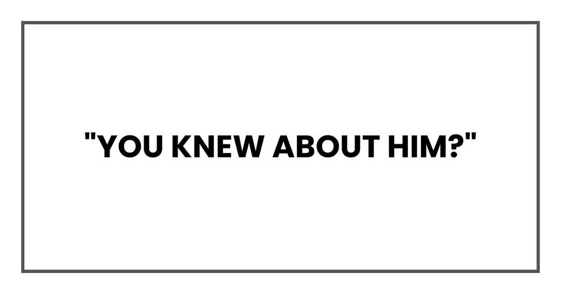 "You knew about him?"