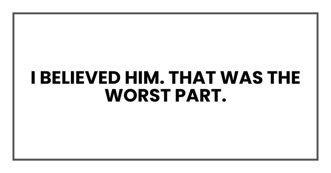 I believed him. That was the worst part. I believed him. That was the worst part.