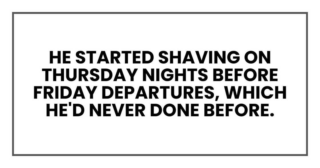 He started shaving on Thursday nights before Friday departures, which he'd never done before. He started shaving on Thursday nights before Friday departures, which he'd never done before.