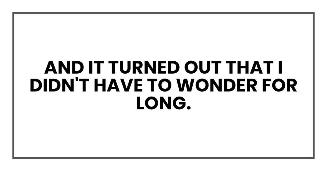 And it turned out that I didn't have to wonder for long. And it turned out that I didn't have to wonder for long.