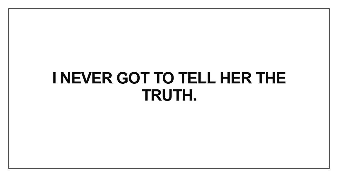 I never got to tell her the truth I never got to tell her the truth