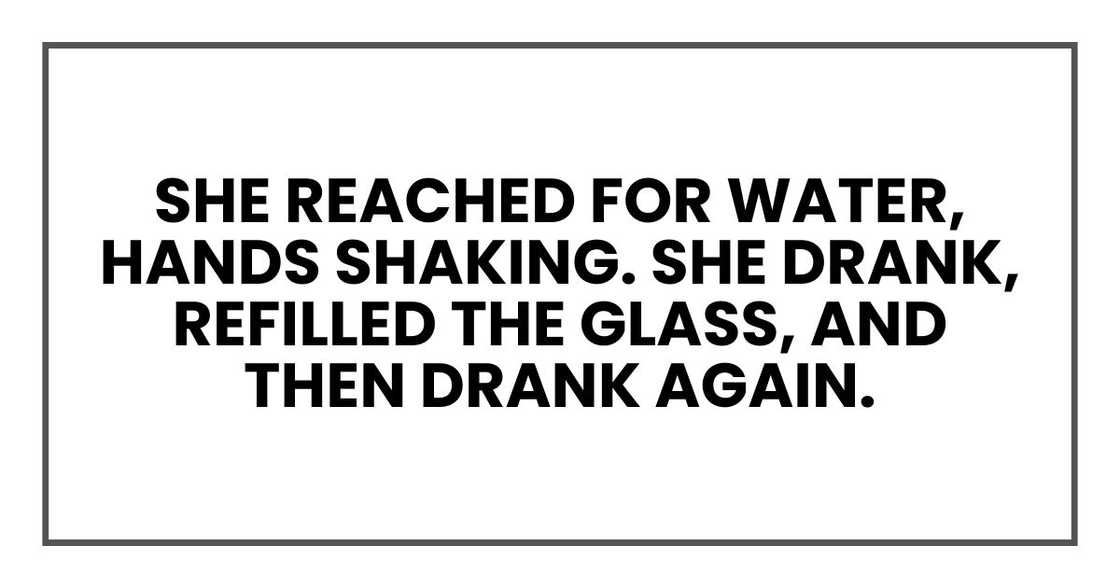 She reached for water, hands shaking. She drank, refilled the glass, and then drank again.