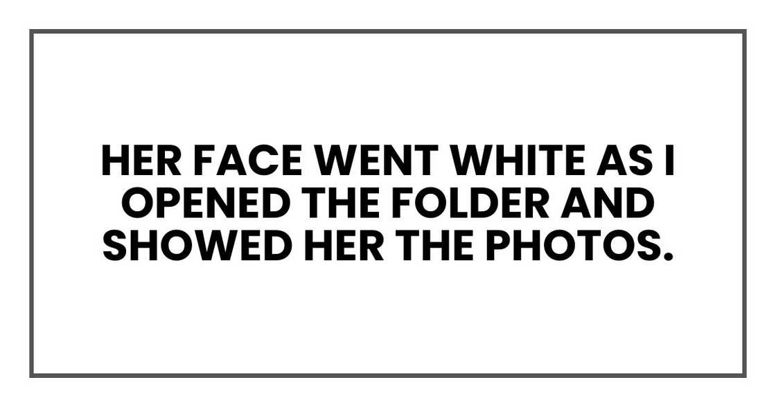 Her face went white as I opened the folder and showed her the photos.