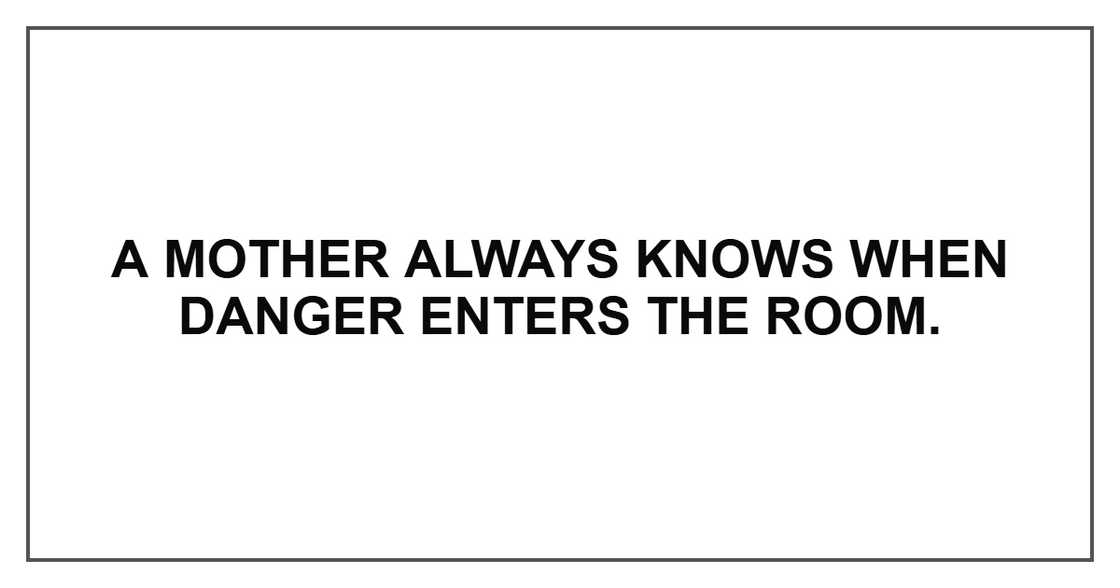 A mother always knows when danger enters the room.