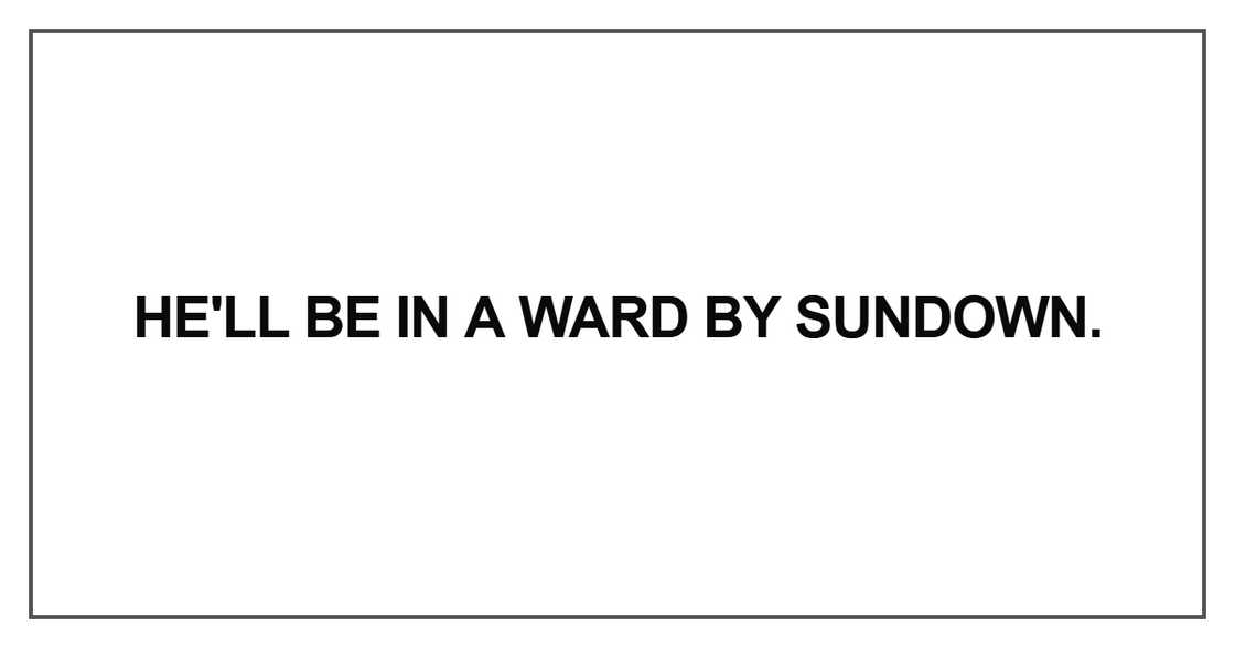 He'll be in a ward by sundown He'll be in a ward by sundown