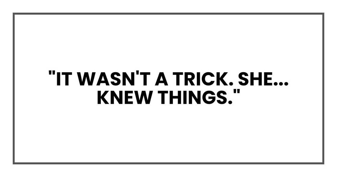 "It wasn't a trick. She... knew things." "It wasn't a trick. She... knew things."
