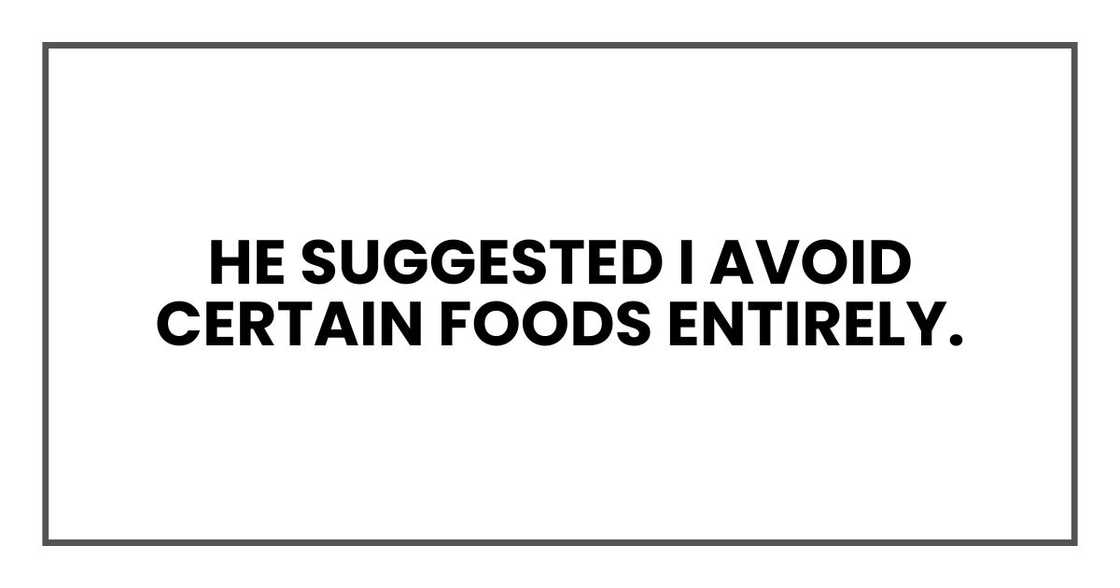 He suggested I avoid certain foods entirely. He suggested I avoid certain foods entirely.