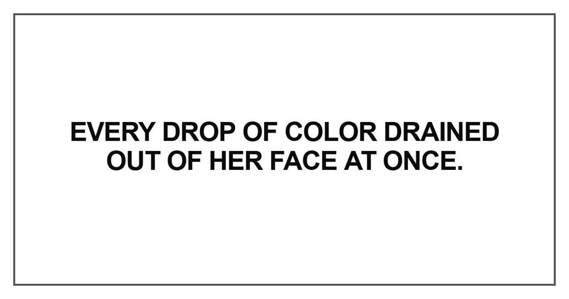 Every drop of color drained out of her face at once Every drop of color drained out of her face at once