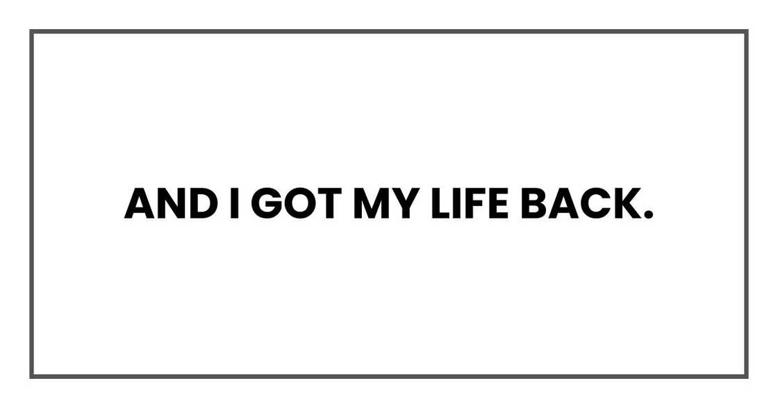 And I got my life back.
