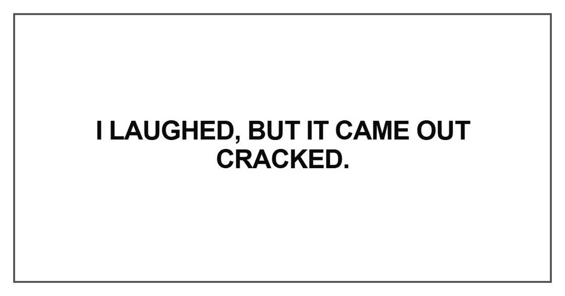 I laughed, but it came out cracked I laughed, but it came out cracked