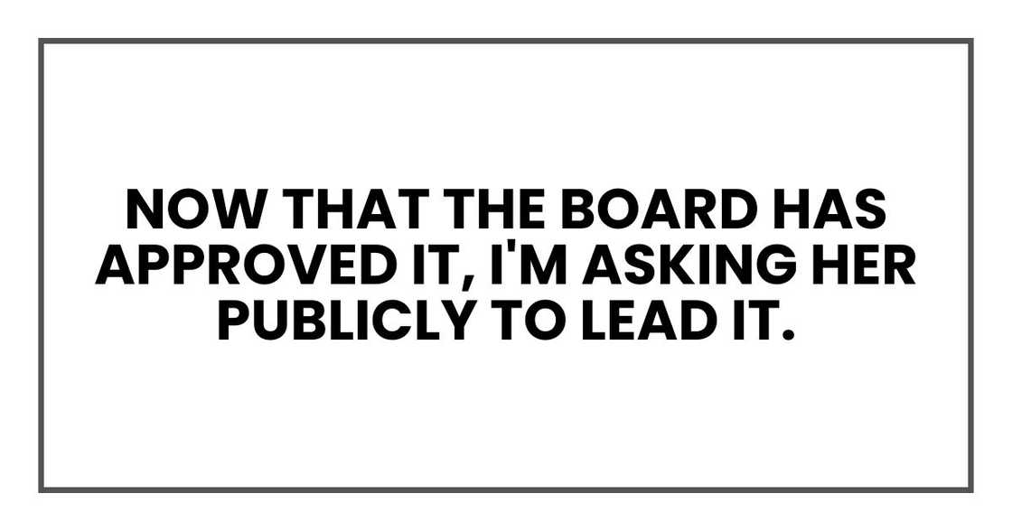 now that the board has approved it, I'm asking her publicly to lead it. now that the board has approved it, I'm asking her publicly to lead it.