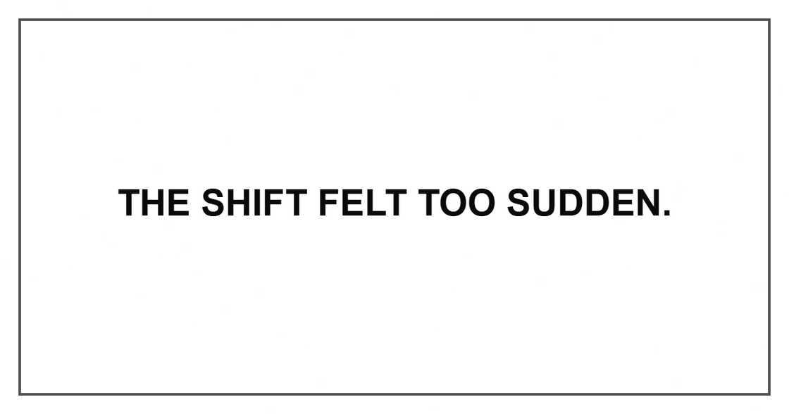 The shift felt too sudden.
