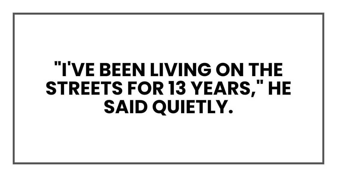 "I've been living on the streets for 13 years," he said quietly.