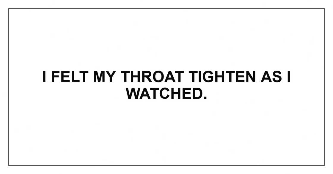 I felt my throat tighten as I watched. I felt my throat tighten as I watched.