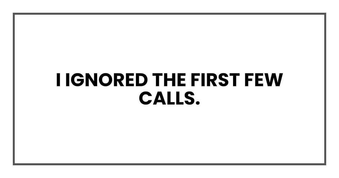 I ignored the first few calls. I ignored the first few calls.