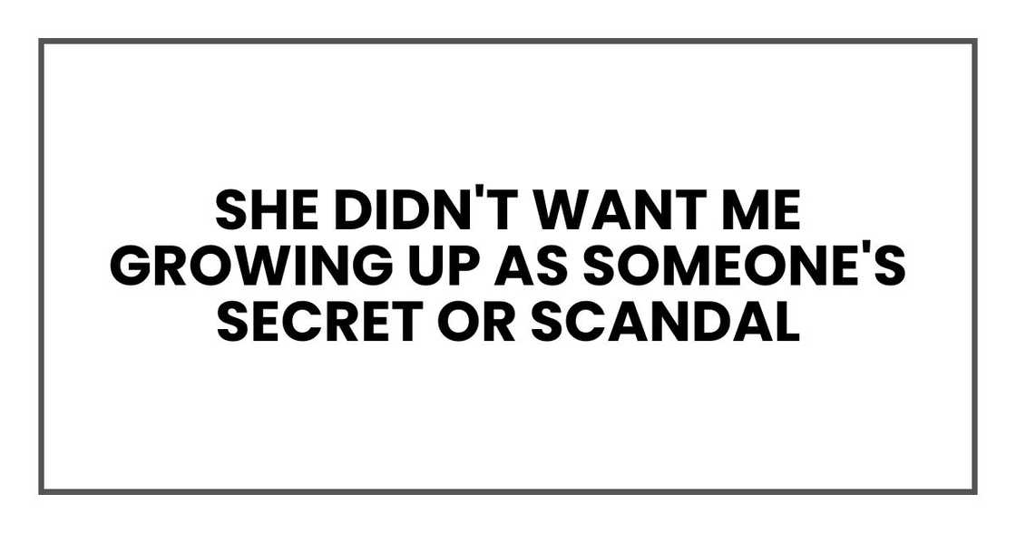 She didn't want me growing up as someone's secret or scandal She didn't want me growing up as someone's secret or scandal