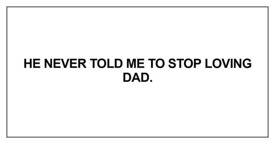 He never told me to stop loving Dad
