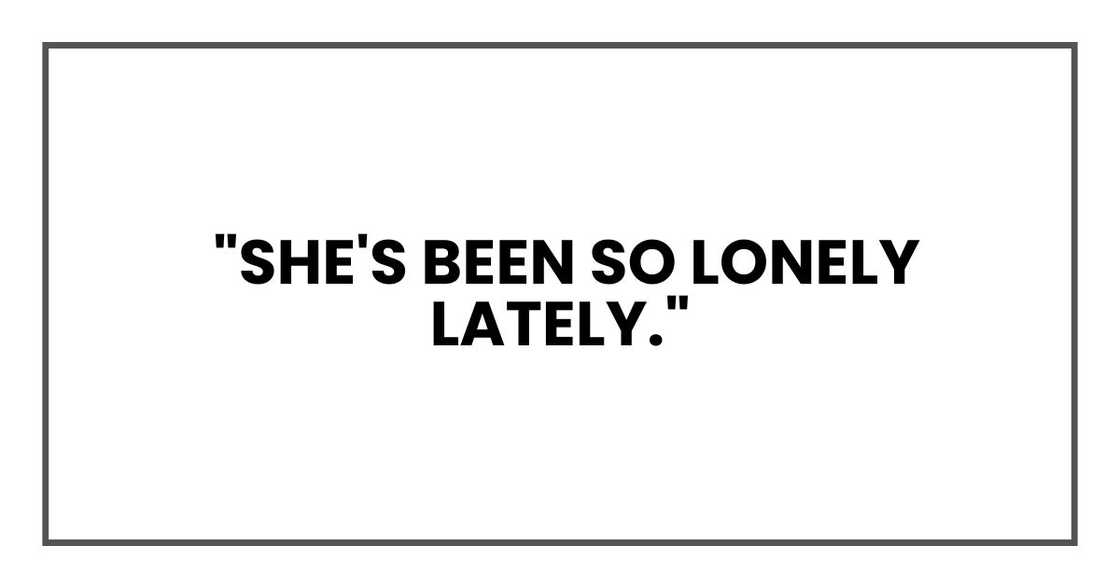 "She's been so lonely lately."