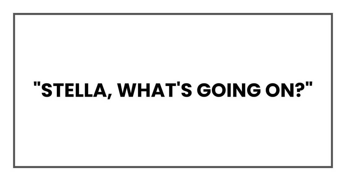 "Stella," he said, too quickly. "What's going on?" "Stella," he said, too quickly. "What's going on?"