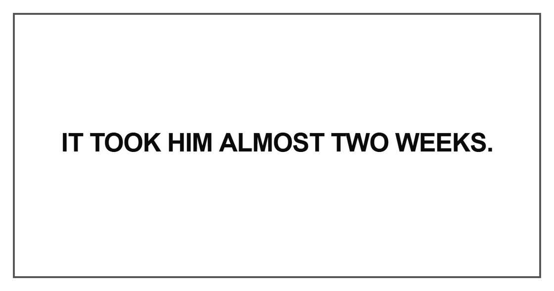 It took him almost two weeks It took him almost two weeks