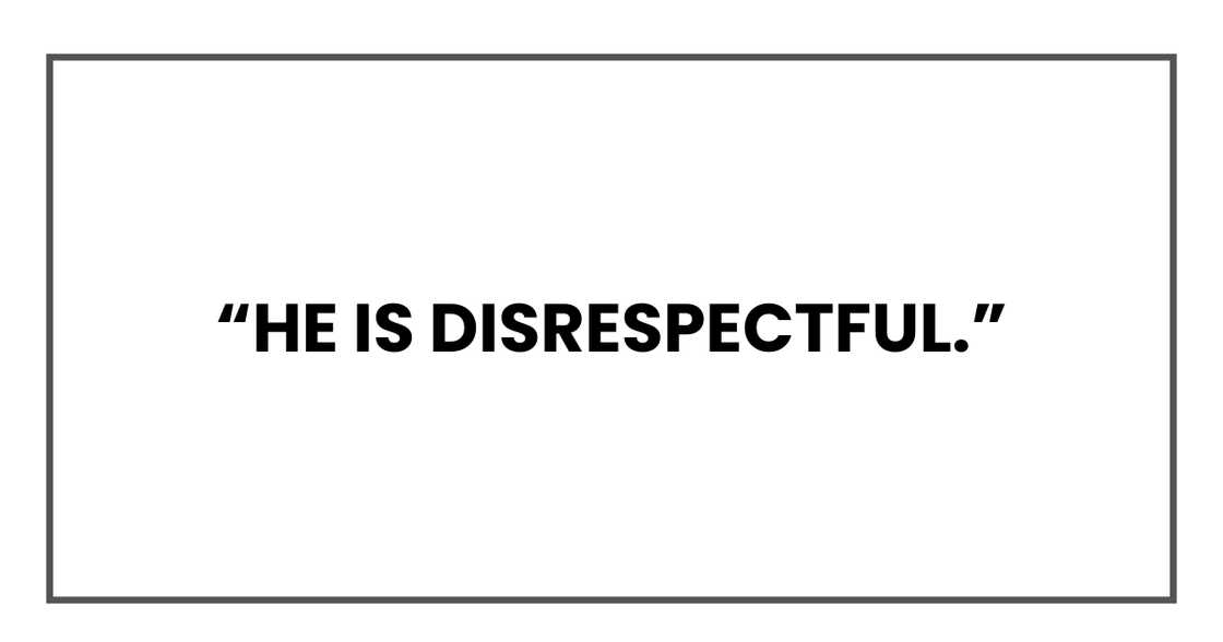 He is disrespectful He is disrespectful