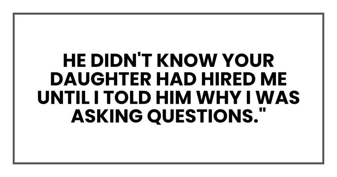 He didn't know your daughter had hired me until I told him why I was asking questions."