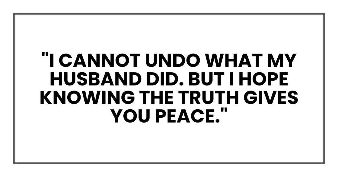 "I cannot undo what my husband did. But I hope knowing the truth gives you peace."