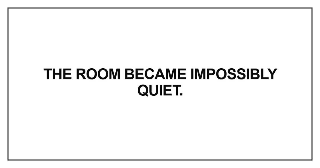 The room became impossibly quiet