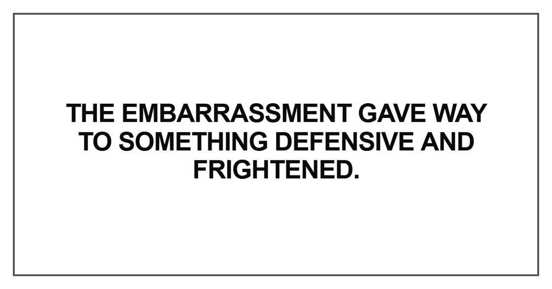 The embarrassment gave way to something defensive The embarrassment gave way to something defensive