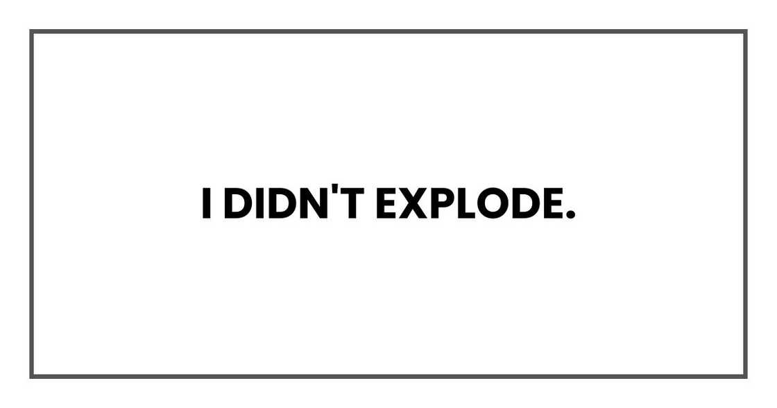 I didn't explode.