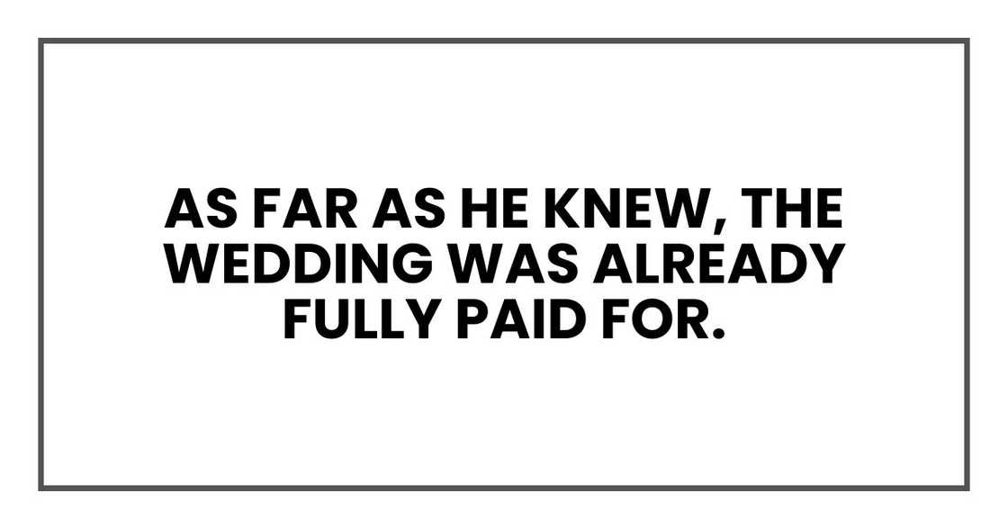 As far as he knew, the wedding was already fully paid for. As far as he knew, the wedding was already fully paid for.