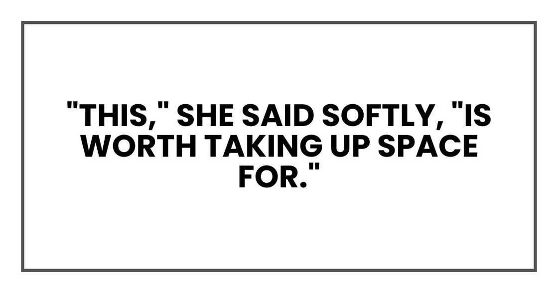 "This," she said softly, "is worth taking up space for."
