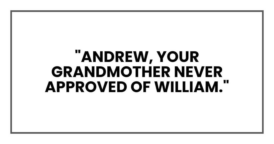 Andrew, your grandmother never approved of William. Andrew, your grandmother never approved of William.