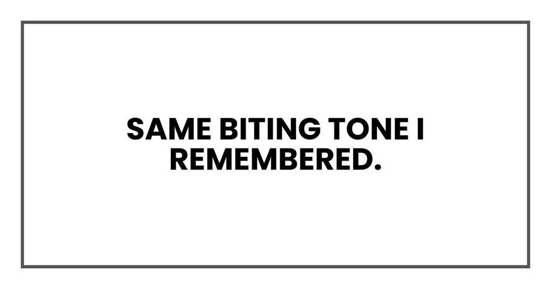Same biting tone I remembered. Same biting tone I remembered.