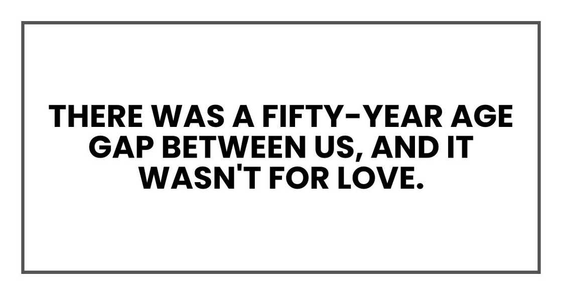There was a fifty-year age gap between us, and it wasn't for love. There was a fifty-year age gap between us, and it wasn't for love.