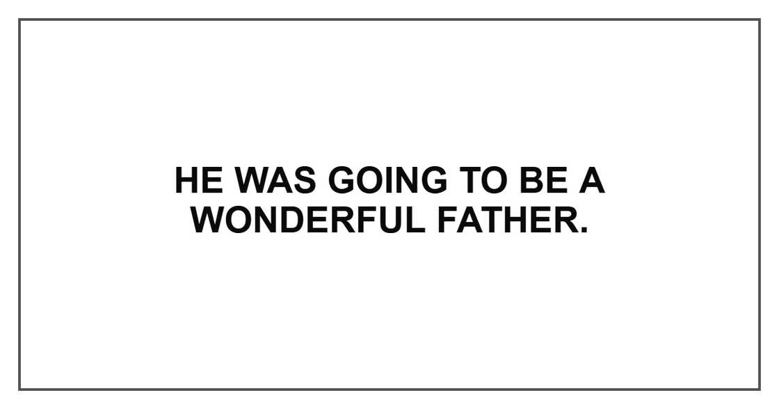 He was going to be a wonderful father. He was going to be a wonderful father.