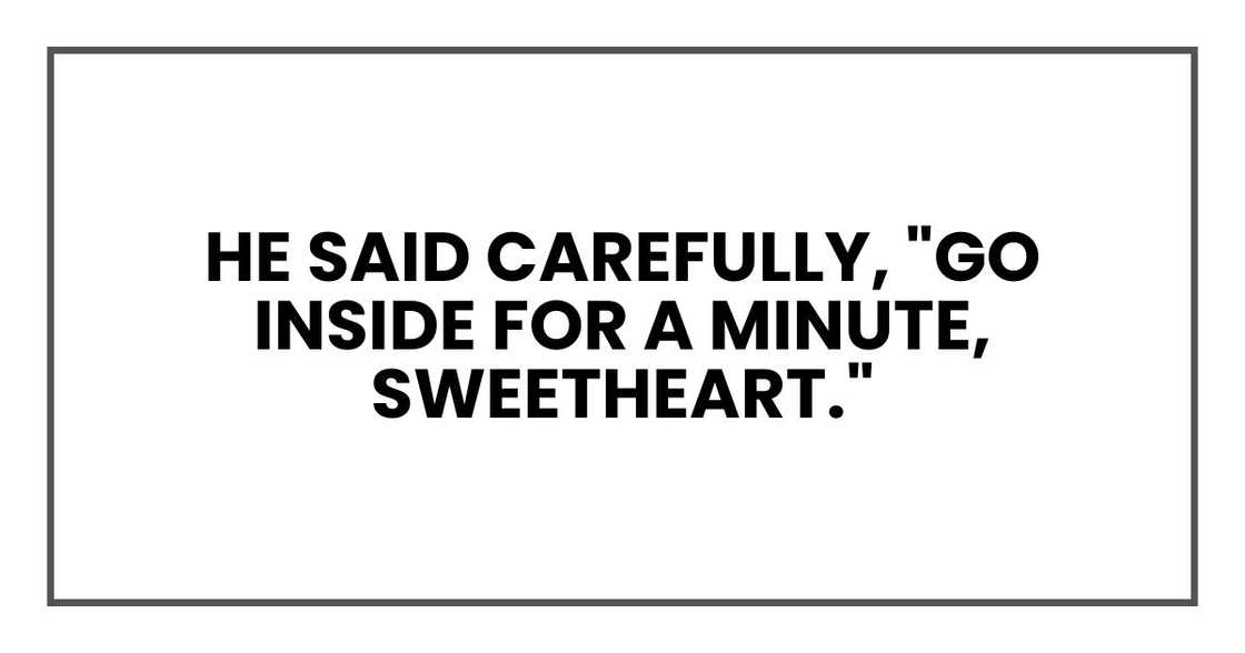 he said carefully, "go inside for a minute, sweetheart."