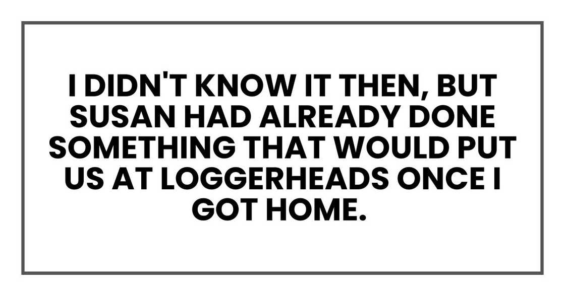 I didn't know it then, but Susan had already done something that would put us at loggerheads once I got home.