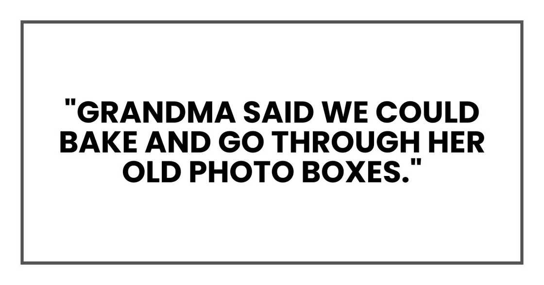 "Grandma said we could bake and go through her old photo boxes."