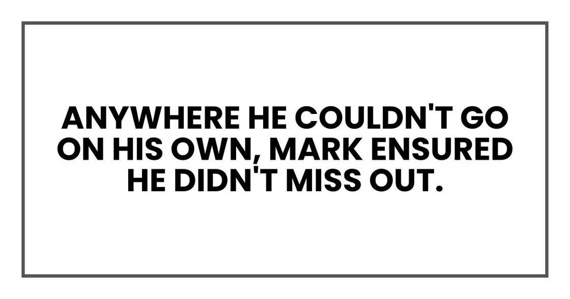 Anywhere he couldn't go on his own, Mark ensured he didn't miss out. Anywhere he couldn't go on his own, Mark ensured he didn't miss out.