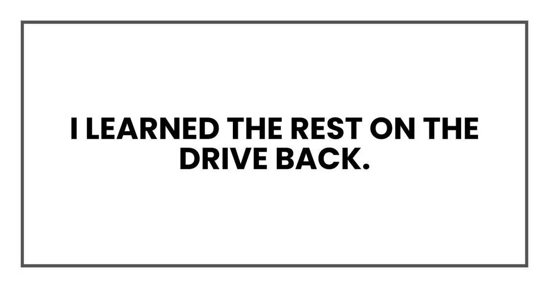 I learned the rest on the drive back. I learned the rest on the drive back.
